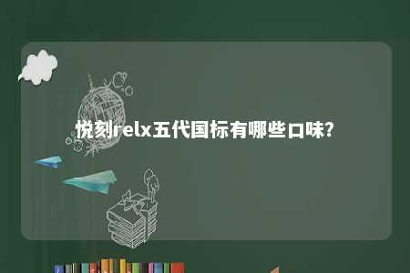 悦刻relx五代国标有哪些口味	？ 
